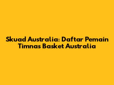 Skuad Australia: Daftar Pemain Timnas Basket Australia