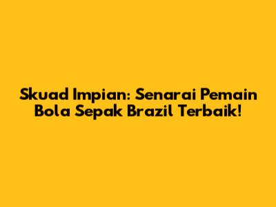 Skuad Impian: Senarai Pemain Bola Sepak Brazil Terbaik!