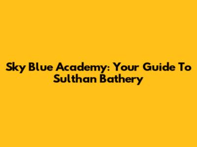 Sky Blue Academy: Your Guide To Sulthan Bathery