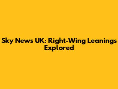Sky News UK: Right-Wing Leanings Explored