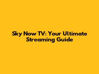 Sky Now TV: Your Ultimate Streaming Guide