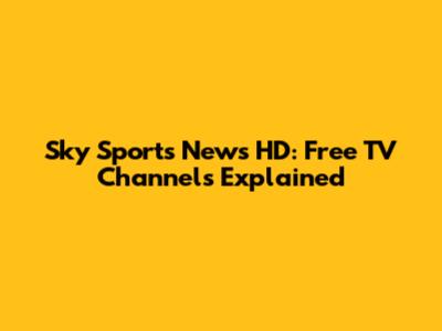 Sky Sports News HD: Free TV Channels Explained