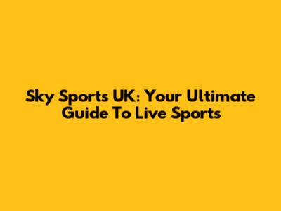 Sky Sports UK: Your Ultimate Guide To Live Sports
