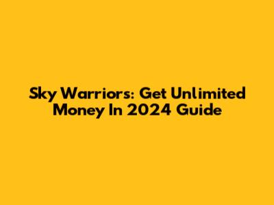 Sky Warriors: Get Unlimited Money In 2024 Guide