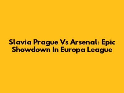 Slavia Prague Vs Arsenal: Epic Showdown In Europa League