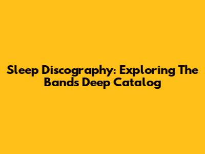 Sleep Discography: Exploring The Band's Deep Catalog