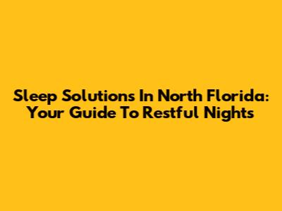 Sleep Solutions In North Florida: Your Guide To Restful Nights
