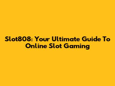 Slot808: Your Ultimate Guide To Online Slot Gaming