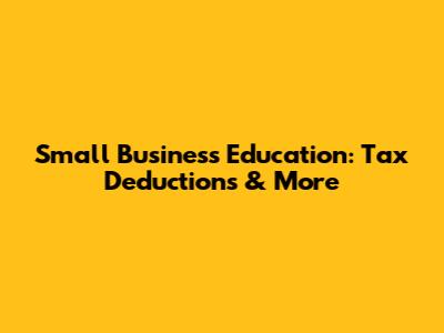 Small Business Education: Tax Deductions & More