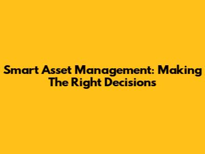 Smart Asset Management: Making The Right Decisions