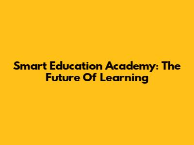 Smart Education Academy: The Future Of Learning