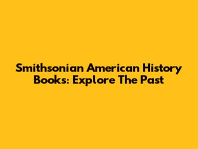 Smithsonian American History Books: Explore The Past