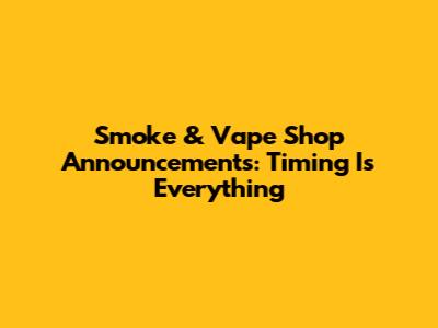 Smoke & Vape Shop Announcements: Timing Is Everything