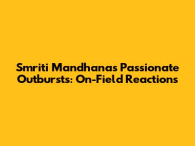 Smriti Mandhana's Passionate Outbursts: On-Field Reactions