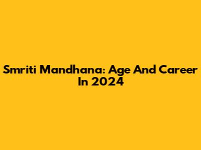 Smriti Mandhana: Age And Career In 2024