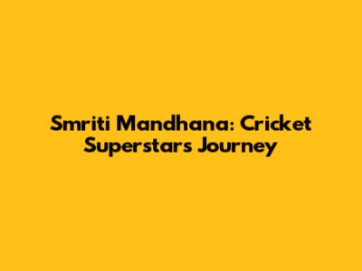 Smriti Mandhana: Cricket Superstar's Journey