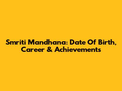 Smriti Mandhana: Date Of Birth, Career & Achievements