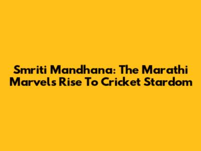 Smriti Mandhana: The Marathi Marvel's Rise To Cricket Stardom