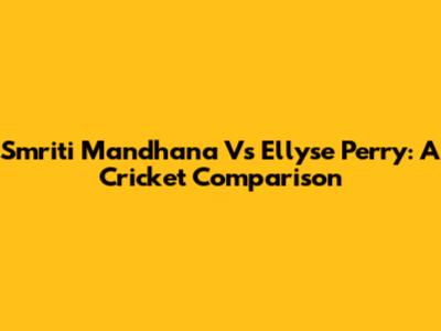 Smriti Mandhana Vs Ellyse Perry: A Cricket Comparison