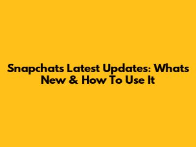 Snapchat's Latest Updates: What's New & How To Use It