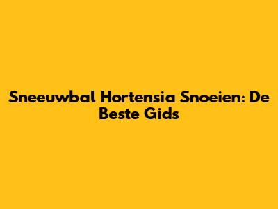 Sneeuwbal Hortensia Snoeien: De Beste Gids