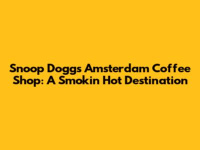 Snoop Dogg's Amsterdam Coffee Shop: A Smokin' Hot Destination