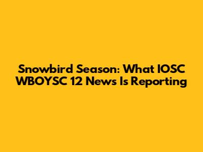 Snowbird Season: What IOSC WBOYSC 12 News Is Reporting