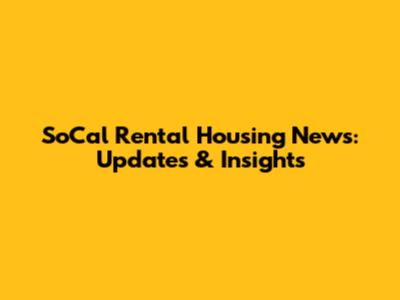 SoCal Rental Housing News: Updates & Insights