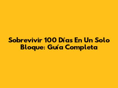 Sobrevivir 100 Días En Un Solo Bloque: Guía Completa