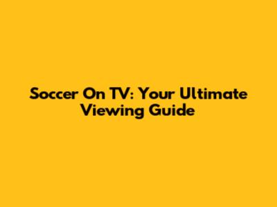 Soccer On TV: Your Ultimate Viewing Guide
