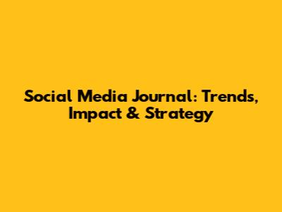 Social Media Journal: Trends, Impact & Strategy