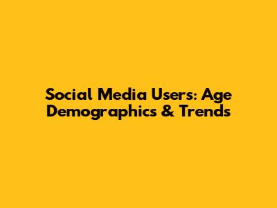 Social Media Users: Age Demographics & Trends