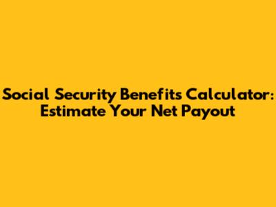 Social Security Benefits Calculator: Estimate Your Net Payout