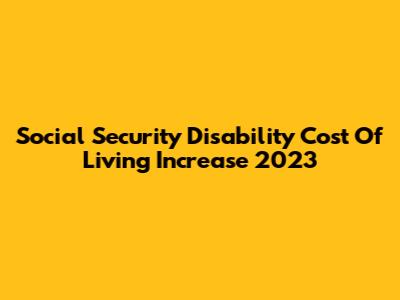 Social Security Disability Cost Of Living Increase 2023