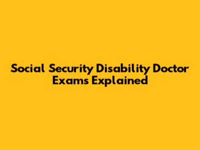 Social Security Disability Doctor Exams Explained