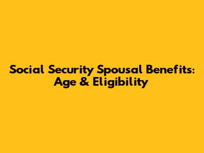 Social Security Spousal Benefits: Age & Eligibility