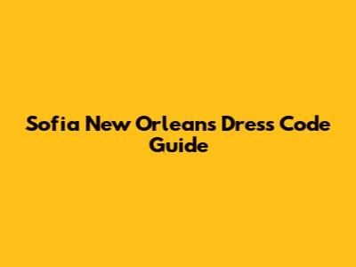 Sofia New Orleans Dress Code Guide