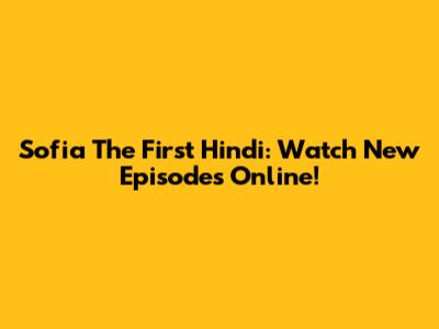 Sofia The First Hindi: Watch New Episodes Online!