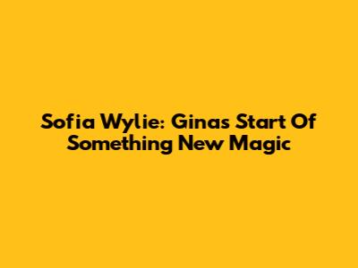 Sofia Wylie: Gina's 'Start Of Something New' Magic
