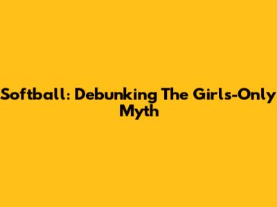 Softball: Debunking The 'Girls-Only' Myth