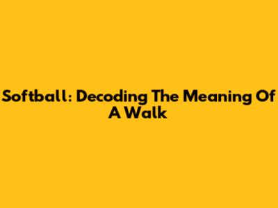 Softball: Decoding The Meaning Of A Walk