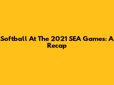 Softball At The 2021 SEA Games: A Recap