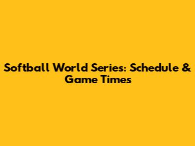 Softball World Series: Schedule & Game Times