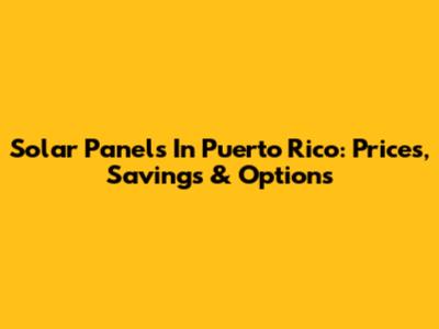 Solar Panels In Puerto Rico: Prices, Savings & Options