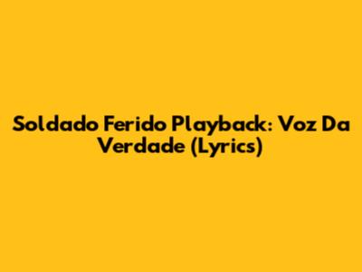 Soldado Ferido Playback: Voz Da Verdade (Lyrics)