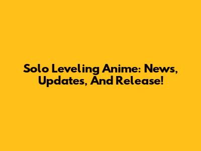 Solo Leveling Anime: News, Updates, And Release!