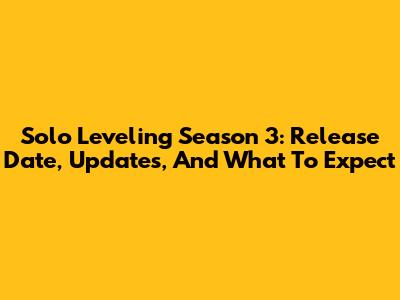 Solo Leveling Season 3: Release Date, Updates, And What To Expect