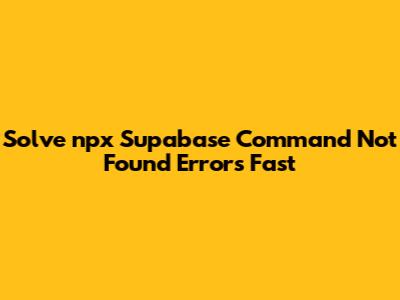 Solve 'npx Supabase Command Not Found' Errors Fast
