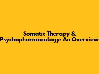 Somatic Therapy & Psychopharmacology: An Overview