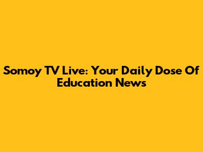 Somoy TV Live: Your Daily Dose Of Education News